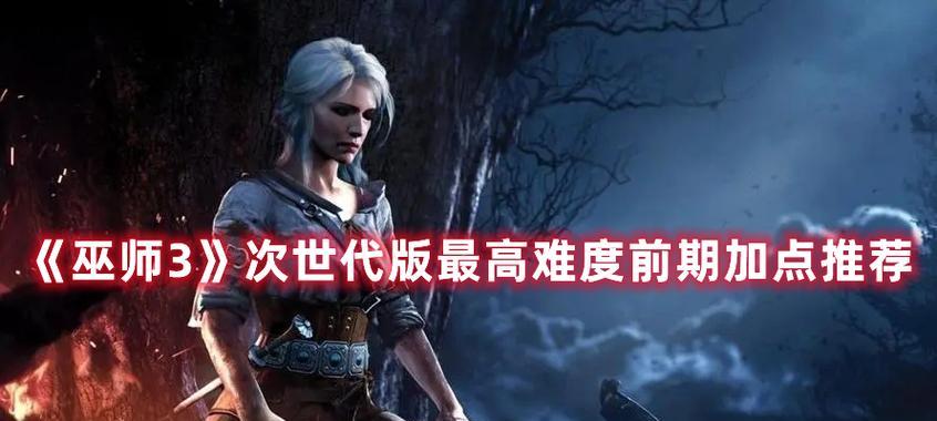 《巫师3》次世代版最高难度前期加点攻略（如何在游戏前期做好加点规划）